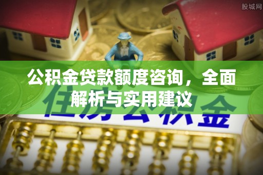 新会公积金贷款额度咨询，全面解析与实用建议