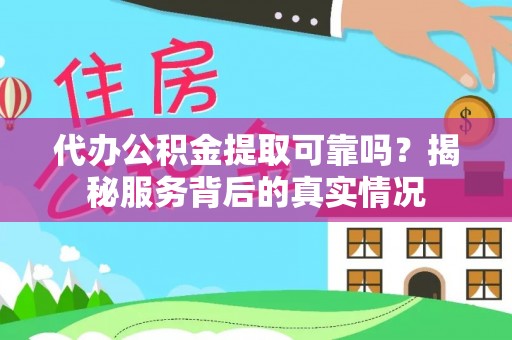 新会代办公积金提取可靠吗？揭秘服务背后的真实情况
