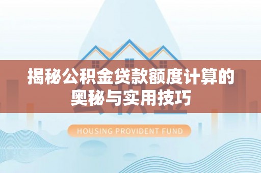 新会揭秘公积金贷款额度计算的奥秘与实用技巧