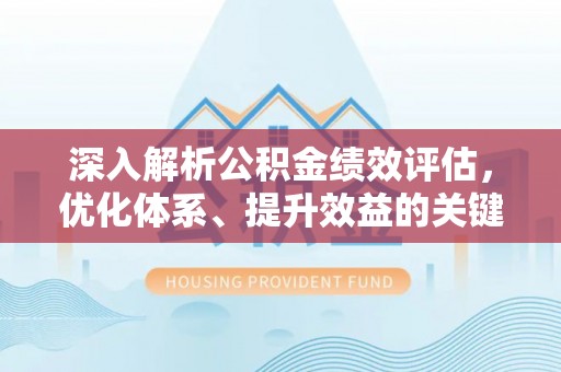新会深入解析公积金绩效评估，优化体系、提升效益的关键路径