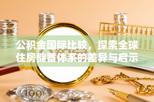 新会公积金国际比较，探索全球住房储蓄体系的差异与启示