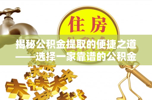 新会揭秘公积金提取的便捷之道——选择一家靠谱的公积金提取代办公司