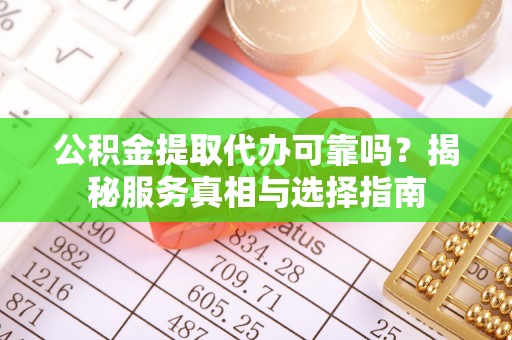 新会公积金提取代办可靠吗？揭秘服务真相与选择指南
