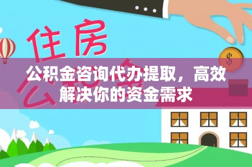 新会公积金咨询代办提取，高效解决你的资金需求