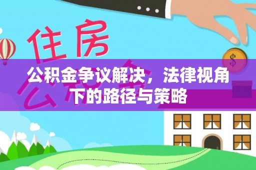 新会公积金争议解决，法律视角下的路径与策略