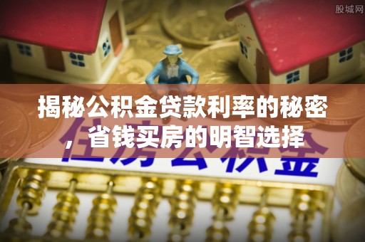新会揭秘公积金贷款利率的秘密，省钱买房的明智选择