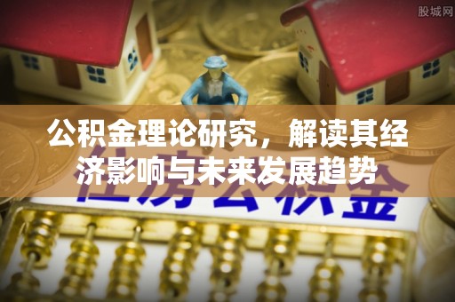 新会公积金理论研究，解读其经济影响与未来发展趋势