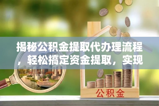 新会揭秘公积金提取代办理流程，轻松搞定资金提取，实现财务自由