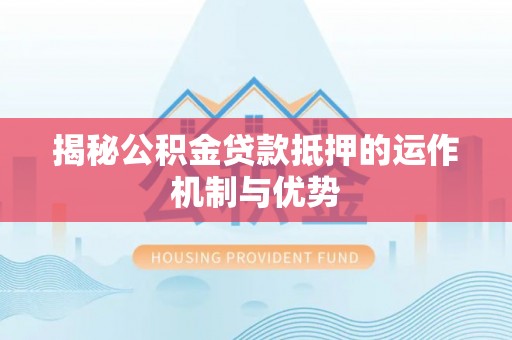 新会揭秘公积金贷款抵押的运作机制与优势
