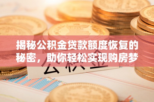 新会揭秘公积金贷款额度恢复的秘密，助你轻松实现购房梦想