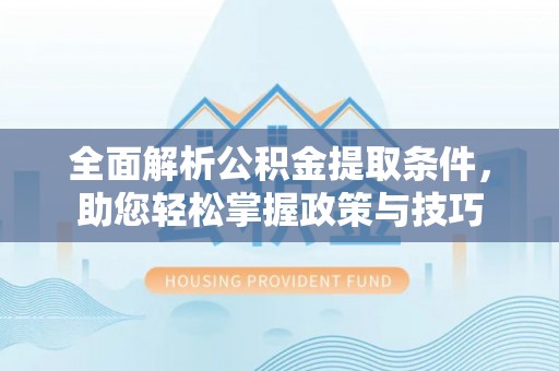 新会全面解析公积金提取条件，助您轻松掌握政策与技巧