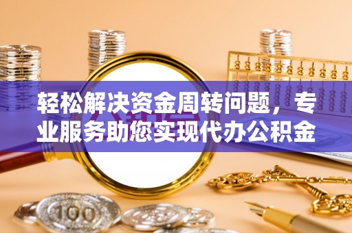 新会轻松解决资金周转问题，专业服务助您实现代办公积金提取