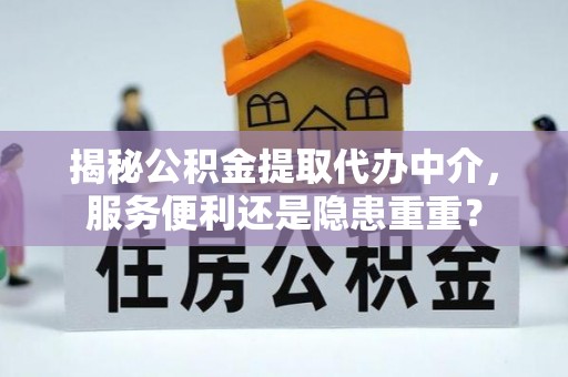 新会揭秘公积金提取代办中介，服务便利还是隐患重重？