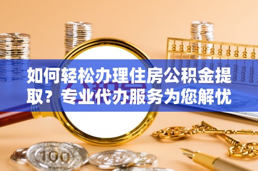 新会如何轻松办理住房公积金提取？专业代办服务为您解忧