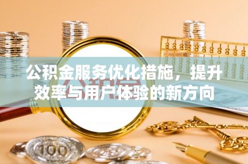 新会公积金服务优化措施，提升效率与用户体验的新方向