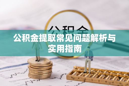 新会公积金提取常见问题解析与实用指南