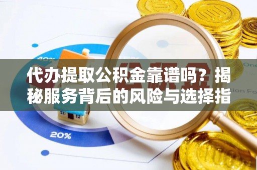 新会代办提取公积金靠谱吗？揭秘服务背后的风险与选择指南