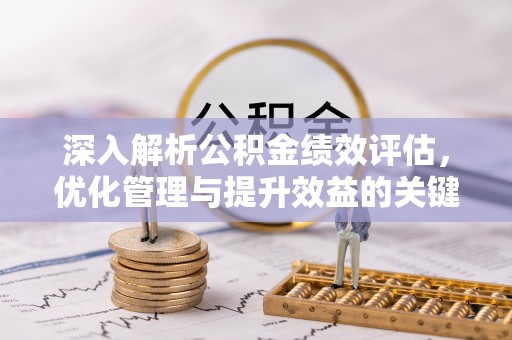 新会深入解析公积金绩效评估，优化管理与提升效益的关键路径