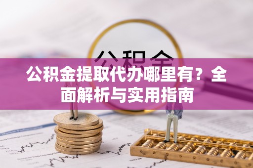 新会公积金提取代办哪里有？全面解析与实用指南