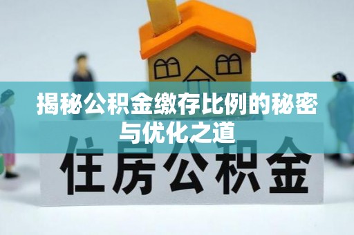 新会揭秘公积金缴存比例的秘密与优化之道