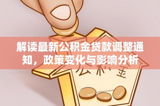 新会解读最新公积金贷款调整通知，政策变化与影响分析