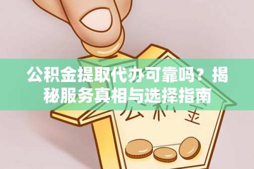 新会公积金提取代办可靠吗？揭秘服务真相与选择指南