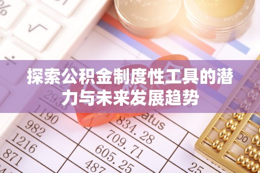 新会探索公积金制度性工具的潜力与未来发展趋势