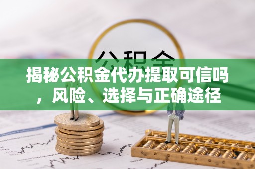 新会揭秘公积金代办提取可信吗，风险、选择与正确途径