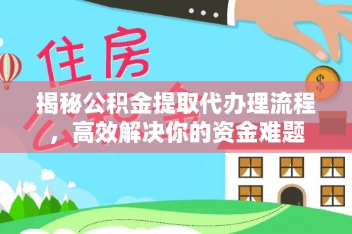 新会揭秘公积金提取代办理流程，高效解决你的资金难题