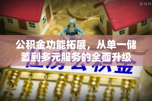 新会公积金功能拓展，从单一储蓄到多元服务的全面升级