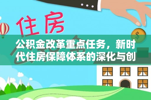 新会公积金改革重点任务，新时代住房保障体系的深化与创新