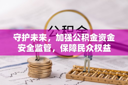 新会守护未来，加强公积金资金安全监管，保障民众权益