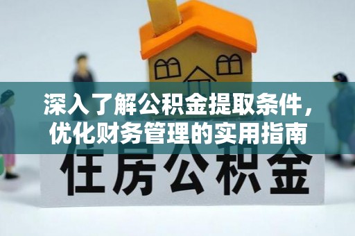 新会深入了解公积金提取条件，优化财务管理的实用指南