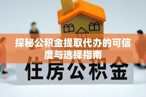 新会探秘公积金提取代办的可信度与选择指南