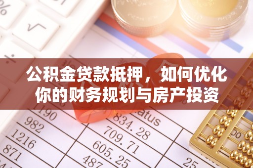 新会公积金贷款抵押，如何优化你的财务规划与房产投资