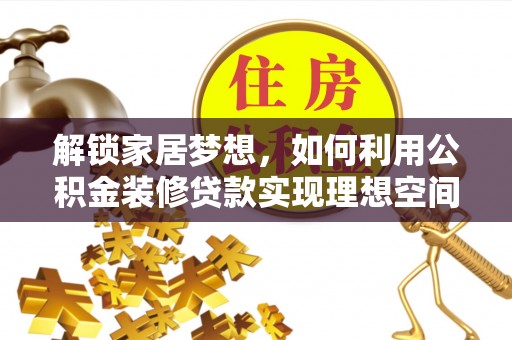 新会解锁家居梦想，如何利用公积金装修贷款实现理想空间