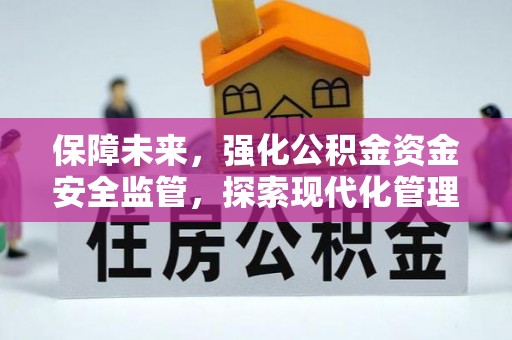 新会保障未来，强化公积金资金安全监管，探索现代化管理新路径