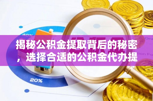 新会揭秘公积金提取背后的秘密，选择合适的公积金代办提取公司是关键