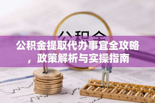 新会公积金提取代办事宜全攻略，政策解析与实操指南