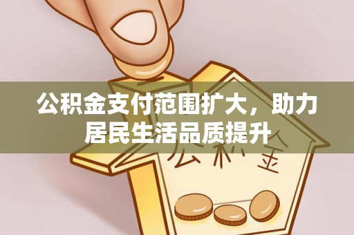 新会公积金支付范围扩大，助力居民生活品质提升