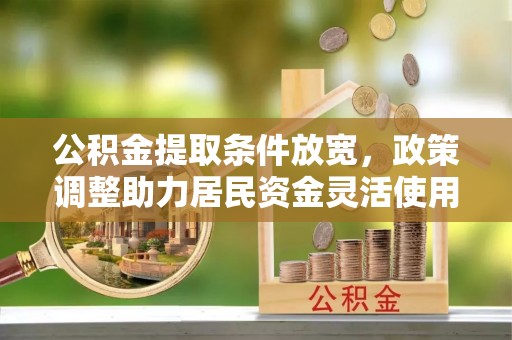 新会公积金提取条件放宽，政策调整助力居民资金灵活使用