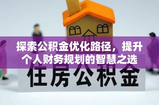 新会探索公积金优化路径，提升个人财务规划的智慧之选