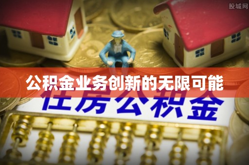 新会公积金业务创新的无限可能