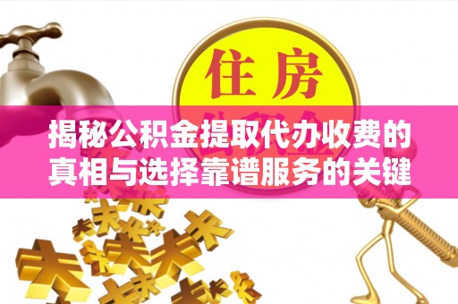 新会揭秘公积金提取代办收费的真相与选择靠谱服务的关键