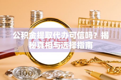 新会公积金提取代办可信吗？揭秘真相与选择指南