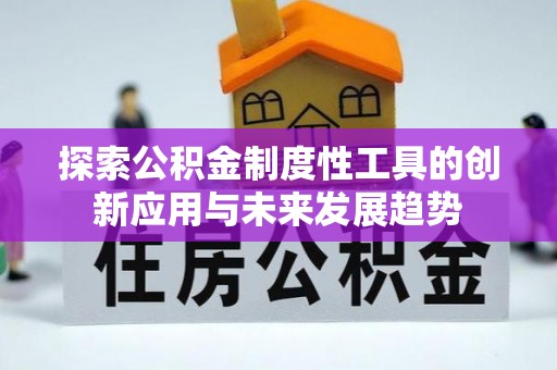 新会探索公积金制度性工具的创新应用与未来发展趋势