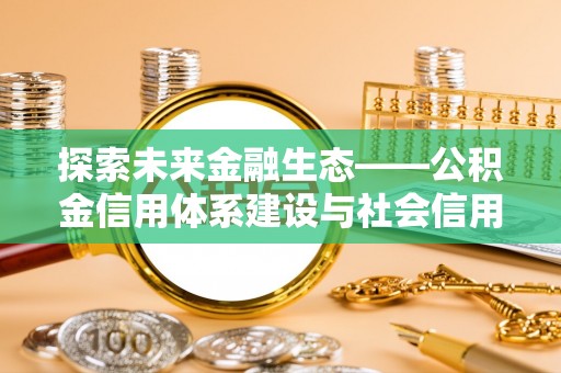新会探索未来金融生态——公积金信用体系建设与社会信用体系的深度融合