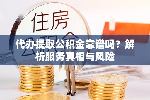 新会代办提取公积金靠谱吗？解析服务真相与风险
