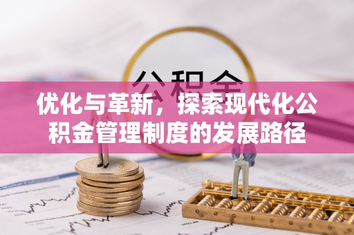 新会优化与革新，探索现代化公积金管理制度的发展路径
