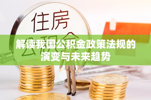 新会解读我国公积金政策法规的演变与未来趋势